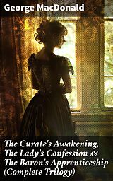 eBook (epub) The Curate's Awakening, The Lady's Confession &amp; The Baron's Apprenticeship (Complete Trilogy) de George MacDonald