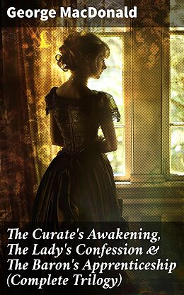 eBook (epub) The Curate's Awakening, The Lady's Confession &amp; The Baron's Apprenticeship (Complete Trilogy) de George MacDonald