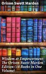 eBook (epub) Wisdom &amp; Empowerment: The Orison Swett Marden Edition (18 Books in One Volume) de Orison Swett Marden