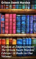 E-Book (epub) Wisdom &amp; Empowerment: The Orison Swett Marden Edition (18 Books in One Volume) von Orison Swett Marden