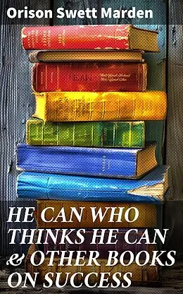 E-Book (epub) HE CAN WHO THINKS HE CAN &amp; OTHER BOOKS ON SUCCESS von Orison Swett Marden