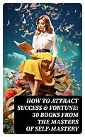 E-Book (epub) How to Attract Success &amp; Fortune: 30 Books from the Masters of Self-mastery von Niccolò Machiavelli, James Allen, William Walker Atkinson