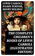 E-Book (epub) The Complete Children's Books of Lewis Carroll (Illustrated Edition) von Lewis Carroll, Harry Furniss, Henry Holiday
