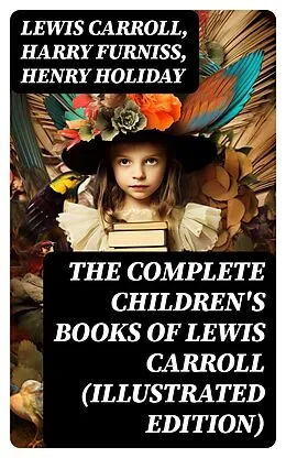 E-Book (epub) The Complete Children's Books of Lewis Carroll (Illustrated Edition) von Lewis Carroll, Harry Furniss, Henry Holiday