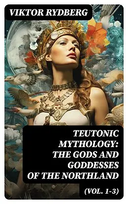 E-Book (epub) Teutonic Mythology: The Gods and Goddesses of the Northland (Vol. 1-3) von Viktor Rydberg