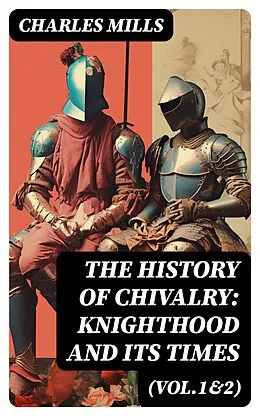 E-Book (epub) The History of Chivalry: Knighthood and Its Times (Vol.1&2) von Charles Mills