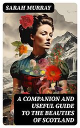 E-Book (epub) A Companion and Useful Guide to the Beauties of Scotland von Sarah Murray