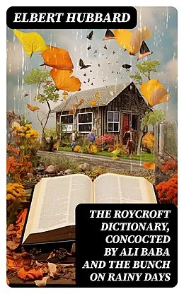 E-Book (epub) The Roycroft Dictionary, Concocted by Ali Baba and the Bunch on Rainy Days von Elbert Hubbard