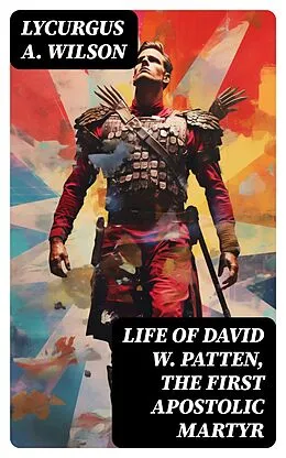 E-Book (epub) Life of David W. Patten, the First Apostolic Martyr von Lycurgus A. Wilson