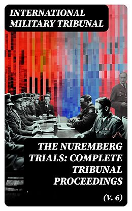 E-Book (epub) The Nuremberg Trials: Complete Tribunal Proceedings (V. 6) von International Military Tribunal