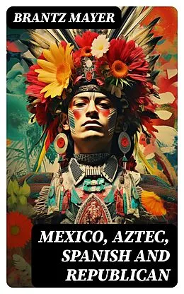 E-Book (epub) Mexico, Aztec, Spanish and Republican von Brantz Mayer