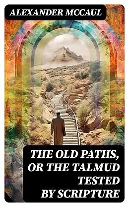 E-Book (epub) The old paths, or the Talmud tested by Scripture von Alexander McCaul