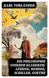 E-Book (epub) Die Philosophie unserer Klassiker: Lessing, Herder, Schiller, Goethe von Karl Vorländer