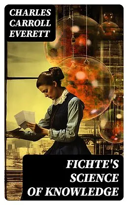 E-Book (epub) Fichte's Science of Knowledge von Charles Carroll Everett