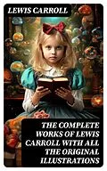 E-Book (epub) The Complete Works of Lewis Carroll With All the Original Illustrations von Lewis Carroll