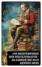 E-Book (epub) 100 Meisterwerke der Weltliteratur - Klassiker die man kennen muss von Johann Wolfgang von Goethe, Jules Verne, Gustave Flaubert