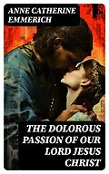 E-Book (epub) The Dolorous Passion of Our Lord Jesus Christ von Anne Catherine Emmerich