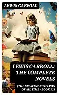 E-Book (epub) Lewis Carroll: The Complete Novels (The Greatest Novelists of All Time - Book 12) von Lewis Carroll