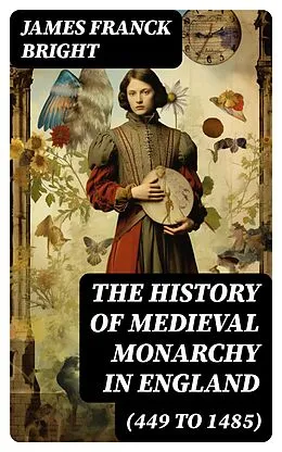 E-Book (epub) The History of Medieval Monarchy in England (449 to 1485) von James Franck Bright