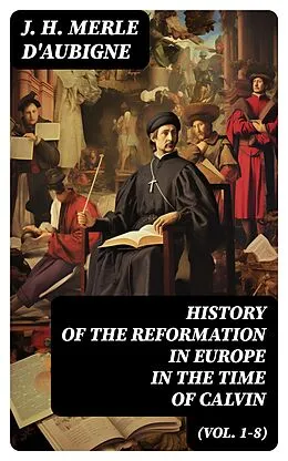 E-Book (epub) History of the Reformation in Europe in the Time of Calvin (Vol. 1-8) von J. H. Merle d'Aubigne
