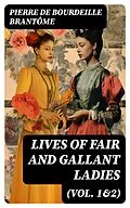 E-Book (epub) Lives of Fair and Gallant Ladies (Vol. 1&amp;2) von Pierre de Bourdeille Brantôme