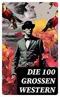 E-Book (epub) Die 100 großen Western von Friedrich Gerstäcker, Karl May, Charles Sealsfield