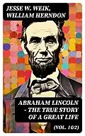E-Book (epub) Abraham Lincoln - The True Story of a Great Life (Vol. 1&amp;2) von Jesse W. Weik, William Herndon