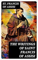 E-Book (epub) The Writings of Saint Francis of Assisi von St. Francis of Assisi