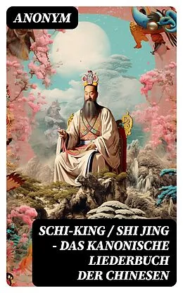 E-Book (epub) Schi-King / Shi Jing - Das kanonische Liederbuch der Chinesen von Anonym