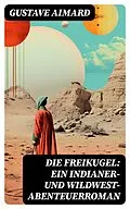 E-Book (epub) Die Freikugel: Ein Indianer-und Wildwest-Abenteuerroman von Gustave Aimard