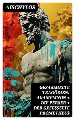 E-Book (epub) Gesammelte Tragödien: Agamemnon + Die Perser + Der gefesselte Prometheus von Aischylos