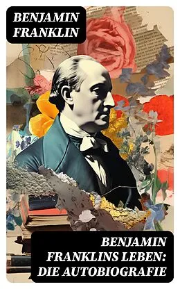 E-Book (epub) Benjamin Franklins Leben: Die Autobiografie von Benjamin Franklin