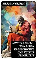E-Book (epub) Michelangelo: Sein Leben in Geschichte und Kultur seiner Zeit von Herman Grimm