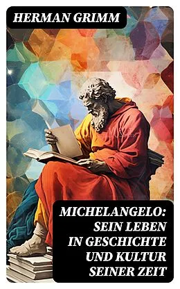 E-Book (epub) Michelangelo: Sein Leben in Geschichte und Kultur seiner Zeit von Herman Grimm