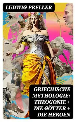 E-Book (epub) Griechische Mythologie: Theogonie + Die Götter + Die Heroen von Ludwig Preller