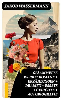 E-Book (epub) Gesammelte Werke: Romane + Erzählungen + Dramen + Essays + Gedichte + Autobiografie von Jakob Wassermann