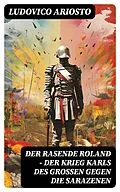 E-Book (epub) Der rasende Roland - Der Krieg Karls des Großen gegen die Sarazenen von Ludovico Ariosto