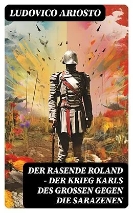 E-Book (epub) Der rasende Roland - Der Krieg Karls des Großen gegen die Sarazenen von Ludovico Ariosto