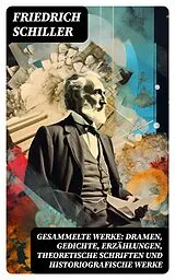 E-Book (epub) Gesammelte Werke: Dramen, Gedichte, Erzählungen, Theoretische Schriften und Historiografische Werke von Friedrich Schiller
