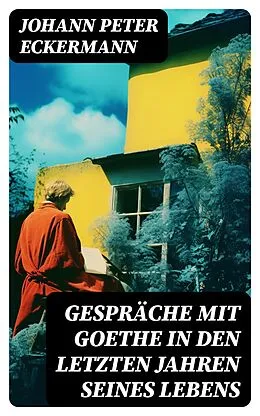 E-Book (epub) Gespräche mit Goethe in den letzten Jahren seines Lebens von Johann Peter Eckermann