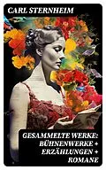 E-Book (epub) Gesammelte Werke: Bühnenwerke + Erzählungen + Romane von Carl Sternheim