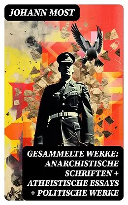 E-Book (epub) Gesammelte Werke: Anarchistische Schriften + Atheistische Essays + Politische Werke von Johann Most