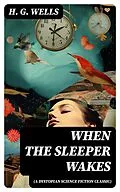 E-Book (epub) When The Sleeper Wakes (A Dystopian Science Fiction Classic) von H. G. Wells