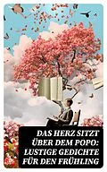 E-Book (epub) Das Herz sitzt über dem Popo: Lustige Gedichte für den Frühling von Christian Morgenstern, Gotthold Ephraim Lessing, Wilhelm Busch