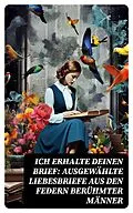 E-Book (epub) Ich erhalte Deinen Brief: Ausgewählte Liebesbriefe aus den Federn berühmter Männer von Johann Wolfgang von Goethe, Gotthold Ephraim Lessing, Franz Kafka
