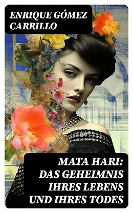 E-Book (epub) Mata Hari: Das Geheimnis ihres Lebens und ihres Todes von Enrique Gómez Carrillo
