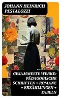 E-Book (epub) Gesammelte Werke: Pädagogische Schriften + Romane + Erzählungen + Fabeln von Johann Heinrich Pestalozzi