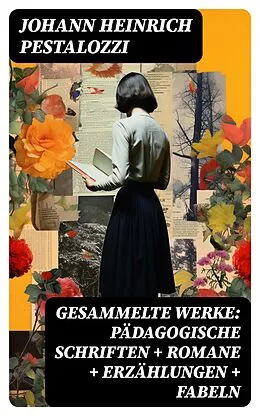 E-Book (epub) Gesammelte Werke: Pädagogische Schriften + Romane + Erzählungen + Fabeln von Johann Heinrich Pestalozzi