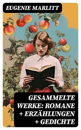 E-Book (epub) Gesammelte Werke: Romane + Erzählungen + Gedichte von Eugenie Marlitt