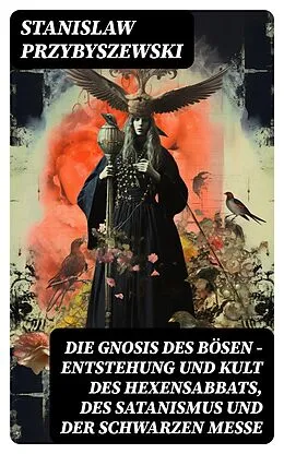 E-Book (epub) Die Gnosis des Bösen - Entstehung und Kult des Hexensabbats, des Satanismus und der Schwarzen Messe von Stanislaw Przybyszewski